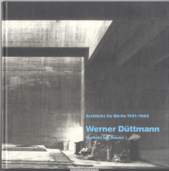 Werner Düttmann, verliebt ins Bauen : Architekt für Berlin 1921 - 1983