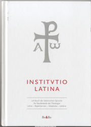 Institutio Latina : [Lehrbuch der lateinischen Sprache für Studierende der Theologie ; Lehre - Repetitorium - Vokabular - Lektüre]