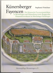Künersberger Fayencen : die Künersche Fayencemanufaktur in Memmingen und Künersberg sowie Rupprechts Hausmalerwerkstatt im Memminger Steinbogen